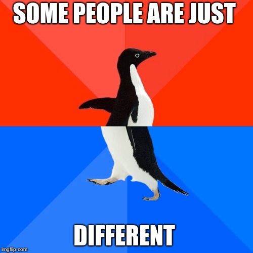 Socially Awesome Awkward Penguin Meme | SOME PEOPLE ARE JUST; DIFFERENT | image tagged in memes,socially awesome awkward penguin | made w/ Imgflip meme maker