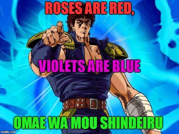I love you best when your dead | ROSES ARE RED, VIOLETS ARE BLUE; OMAE WA MOU SHINDEIRU | image tagged in fist of the north star,kenshiro,valentine | made w/ Imgflip meme maker