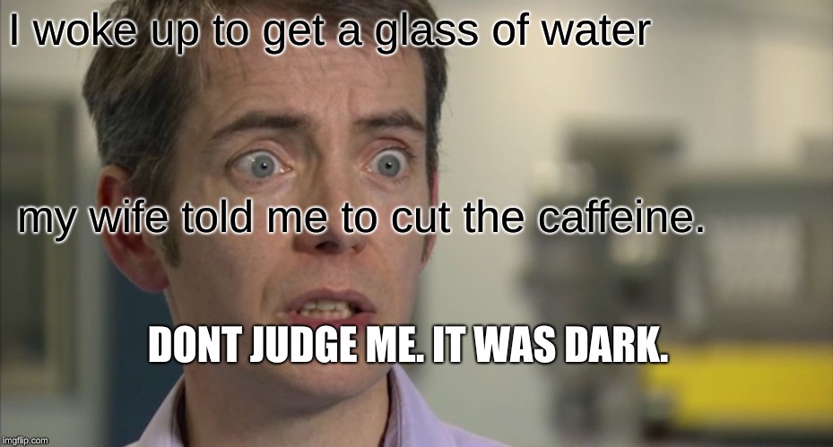 I woke up to get a glass of water; my wife told me to cut the caffeine. DONT JUDGE ME. IT WAS DARK. | image tagged in troubled coffee drinker | made w/ Imgflip meme maker