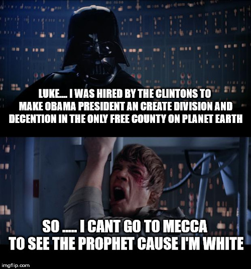 Star Wars No | LUKE.... I WAS HIRED BY THE CLINTONS TO MAKE OBAMA PRESIDENT AN CREATE DIVISION AND DECENTION IN THE ONLY FREE COUNTY ON PLANET EARTH; SO ..... I CANT GO TO MECCA TO SEE THE PROPHET CAUSE I'M WHITE | image tagged in memes,star wars no | made w/ Imgflip meme maker