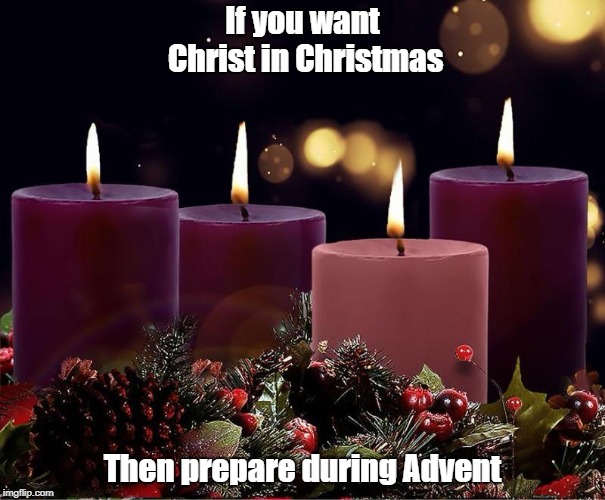 If you want Christ in Christmas; Then prepare during Advent | image tagged in advent | made w/ Imgflip meme maker