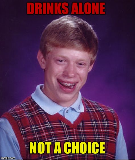 Bad Luck Brian Meme | DRINKS ALONE NOT A CHOICE | image tagged in memes,bad luck brian | made w/ Imgflip meme maker