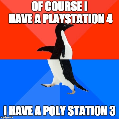 LIER!
 | OF COURSE I HAVE A PLAYSTATION 4; I HAVE A POLY STATION 3 | image tagged in memes,socially awesome awkward penguin,funny | made w/ Imgflip meme maker