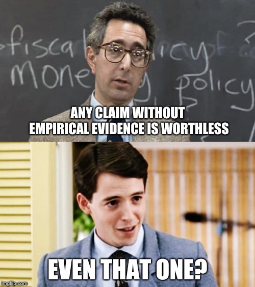 Ferris Bueller Teacher and Student | ANY CLAIM WITHOUT EMPIRICAL EVIDENCE IS WORTHLESS; EVEN THAT ONE? | image tagged in ferris bueller teacher and student | made w/ Imgflip meme maker