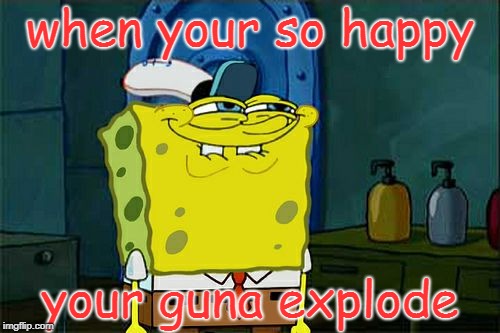 Don't You Squidward Meme | when your so happy; your guna explode | image tagged in memes,dont you squidward | made w/ Imgflip meme maker
