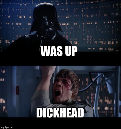 Star Wars No Meme | WAS UP; DICKHEAD | image tagged in memes,star wars no | made w/ Imgflip meme maker