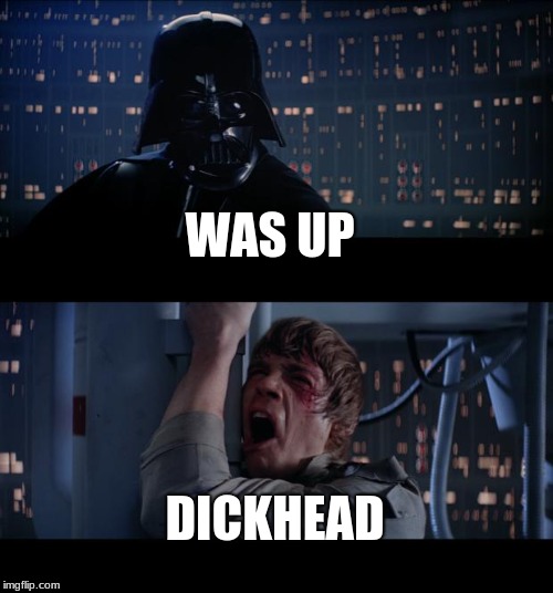 Star Wars No | WAS UP; DICKHEAD | image tagged in memes,star wars no | made w/ Imgflip meme maker