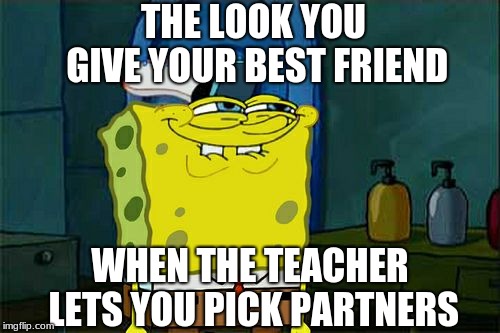 In Class | THE LOOK YOU GIVE YOUR BEST FRIEND; WHEN THE TEACHER LETS YOU PICK PARTNERS | image tagged in best friend,memes,look,spongebob,partners | made w/ Imgflip meme maker