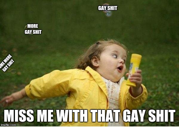 Chubby Bubbles Girl Meme | GAY SHIT; MORE GAY SHIT; SOME MORE GAY SHIT; MISS ME WITH THAT GAY SHIT | image tagged in memes,chubby bubbles girl | made w/ Imgflip meme maker
