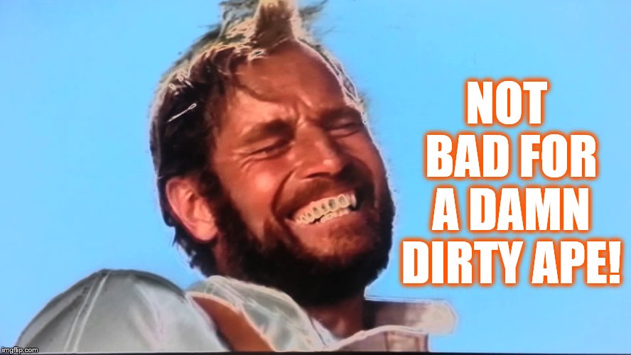 Charlton Heston Planet of the Apes Laugh | NOT BAD FOR A DAMN DIRTY APE! | image tagged in charlton heston planet of the apes laugh | made w/ Imgflip meme maker