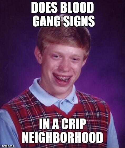 Bad Luck Brian | DOES BLOOD GANG SIGNS; IN A CRIP NEIGHBORHOOD | image tagged in memes,bad luck brian | made w/ Imgflip meme maker
