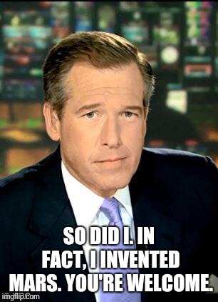 Brian Williams Was There 3 Meme | SO DID I. IN FACT, I INVENTED MARS. YOU'RE WELCOME. | image tagged in memes,brian williams was there 3 | made w/ Imgflip meme maker