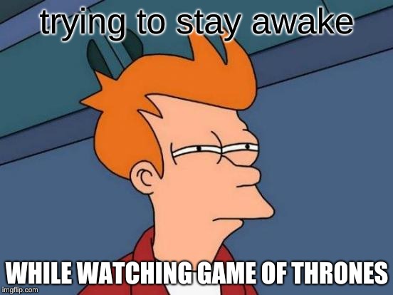 Futurama Fry Meme | trying to stay awake; WHILE WATCHING GAME OF THRONES | image tagged in memes,futurama fry | made w/ Imgflip meme maker