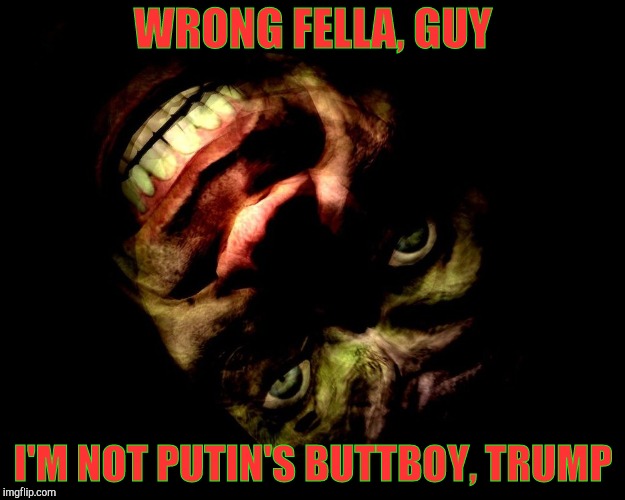 . | WRONG FELLA, GUY I'M NOT PUTIN'S BUTTBOY, TRUMP | image tagged in g-man from half-life | made w/ Imgflip meme maker