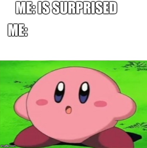 ME: IS SURPRISED; ME: | image tagged in kirby,memes | made w/ Imgflip meme maker