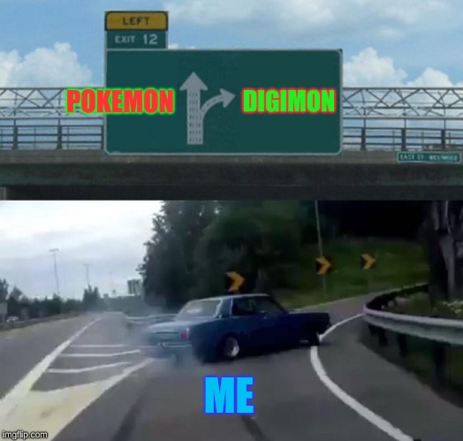 Left Exit 12 Off Ramp | POKEMON; DIGIMON; ME | image tagged in memes,left exit 12 off ramp | made w/ Imgflip meme maker