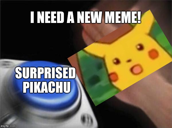 Blank Nut Button | I NEED A NEW MEME! SURPRISED PIKACHU | image tagged in memes,blank nut button | made w/ Imgflip meme maker