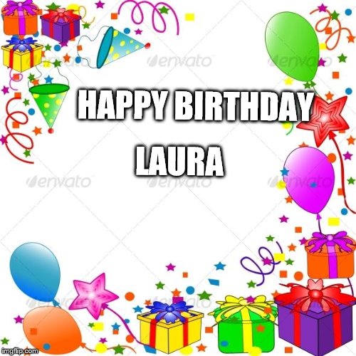 Happy Birthday | HAPPY BIRTHDAY; LAURA | image tagged in happy birthday | made w/ Imgflip meme maker