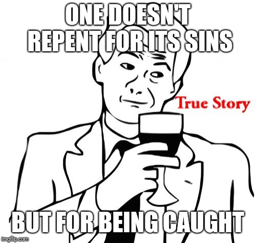 True Story Meme | ONE DOESN'T REPENT FOR ITS SINS; BUT FOR BEING CAUGHT | image tagged in memes,true story | made w/ Imgflip meme maker