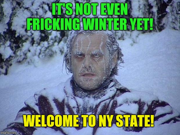 Jack Nicholson The Shining Snow Meme | IT'S NOT EVEN FRICKING WINTER YET! WELCOME TO NY STATE! | image tagged in memes,jack nicholson the shining snow | made w/ Imgflip meme maker