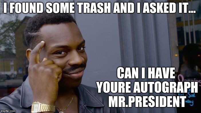 Roll Safe Think About It | I FOUND SOME TRASH AND I ASKED IT... CAN I HAVE YOURE AUTOGRAPH MR.PRESIDENT | image tagged in memes,roll safe think about it | made w/ Imgflip meme maker