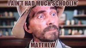 I AIN'T HAD MUCH SCHOOLIN'; MATTHEW | made w/ Imgflip meme maker