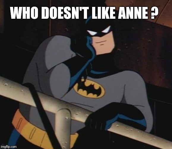 batman thinking | WHO DOESN'T LIKE ANNE ? | image tagged in batman thinking | made w/ Imgflip meme maker