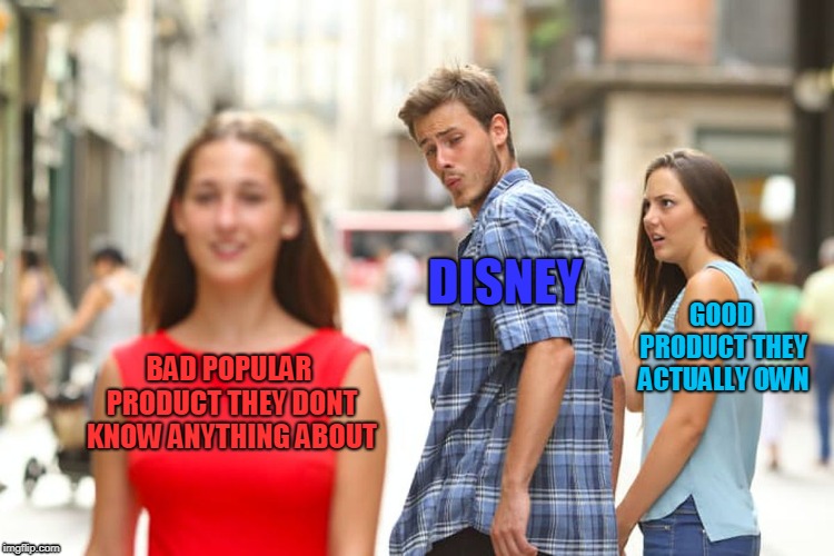 Distracted Boyfriend | DISNEY; GOOD PRODUCT THEY ACTUALLY OWN; BAD POPULAR PRODUCT THEY DONT KNOW ANYTHING ABOUT | image tagged in memes,distracted boyfriend | made w/ Imgflip meme maker