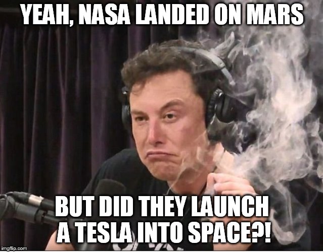 Elon Musk smoking a joint | YEAH, NASA LANDED ON MARS; BUT DID THEY LAUNCH A TESLA INTO SPACE?! | image tagged in elon musk smoking a joint | made w/ Imgflip meme maker