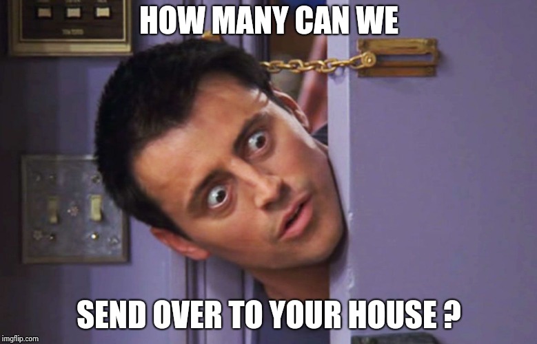 joey door | HOW MANY CAN WE SEND OVER TO YOUR HOUSE ? | image tagged in joey door | made w/ Imgflip meme maker