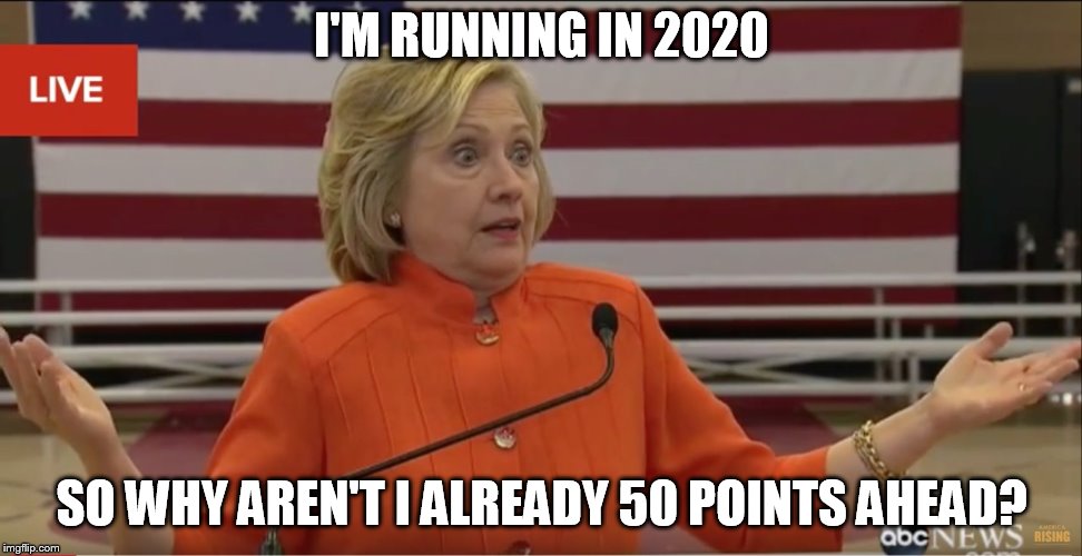 Hillary Clinton IDK | I'M RUNNING IN 2020; SO WHY AREN'T I ALREADY 50 POINTS AHEAD? | image tagged in hillary clinton idk | made w/ Imgflip meme maker