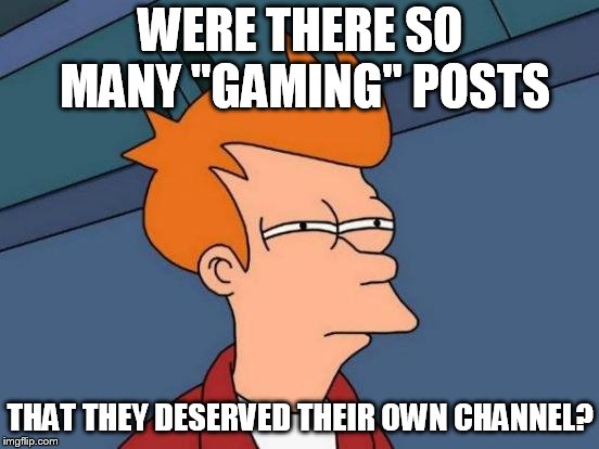 Futurama Fry Meme | WERE THERE SO MANY "GAMING" POSTS; THAT THEY DESERVED THEIR OWN CHANNEL? | image tagged in memes,futurama fry | made w/ Imgflip meme maker