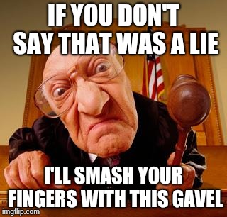 Mean Judge | IF YOU DON'T SAY THAT WAS A LIE I'LL SMASH YOUR FINGERS WITH THIS GAVEL | image tagged in mean judge | made w/ Imgflip meme maker