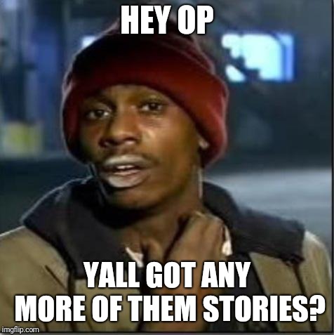 crack | HEY OP; YALL GOT ANY MORE OF THEM STORIES? | image tagged in crack | made w/ Imgflip meme maker