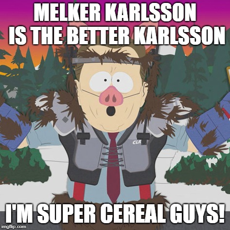 Al Gore ManBearPig South Park | MELKER KARLSSON IS THE BETTER KARLSSON; I'M SUPER CEREAL GUYS! | image tagged in al gore manbearpig south park | made w/ Imgflip meme maker