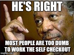 He's Right | HE'S RIGHT MOST PEOPLE ARE TOO DUMB TO WORK THE SELF CHECKOUT | image tagged in he's right | made w/ Imgflip meme maker