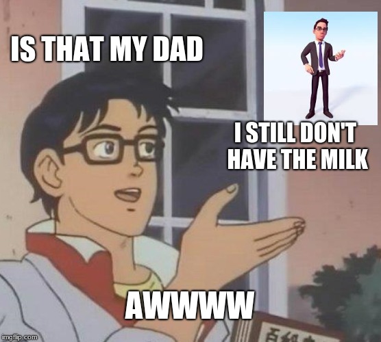 Is This A Pigeon Meme | IS THAT MY DAD; I STILL DON'T HAVE THE MILK; AWWWW | image tagged in memes,is this a pigeon | made w/ Imgflip meme maker