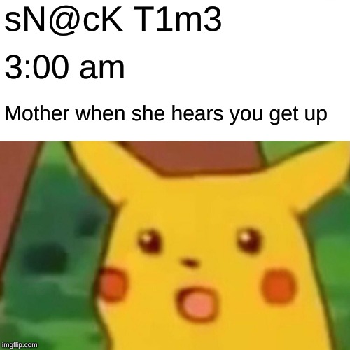Surprised Pikachu | sN@cK T1m3; 3:00 am; Mother when she hears you get up | image tagged in memes,surprised pikachu | made w/ Imgflip meme maker
