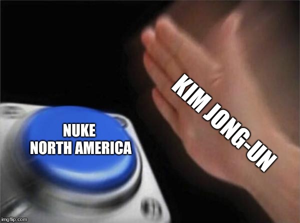 Blank Nut Button | KIM JONG-UN; NUKE NORTH AMERICA | image tagged in memes,blank nut button | made w/ Imgflip meme maker