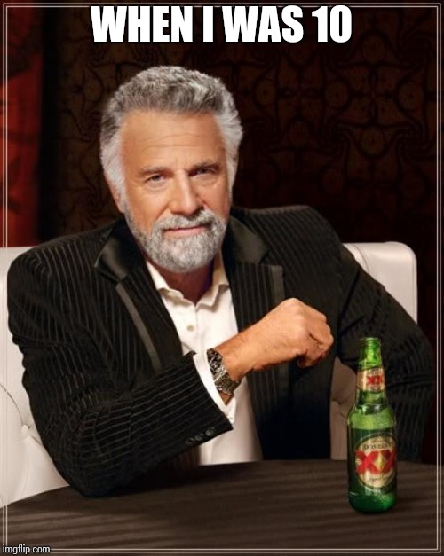 The Most Interesting Man In The World Meme | WHEN I WAS 10 | image tagged in memes,the most interesting man in the world | made w/ Imgflip meme maker