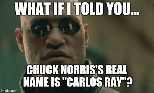 Matrix Morpheus | WHAT IF I TOLD YOU... CHUCK NORRIS'S REAL NAME IS "CARLOS RAY"? | image tagged in memes,matrix morpheus | made w/ Imgflip meme maker
