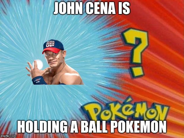 who is that pokemon | JOHN CENA IS; HOLDING A BALL POKEMON | image tagged in who is that pokemon | made w/ Imgflip meme maker