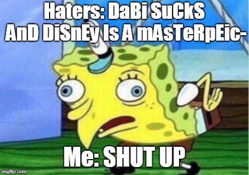 Mocking Spongebob | Haters: DaBi SuCkS AnD DiSnEy Is A mAsTeRpEic-; Me: SHUT UP | image tagged in memes,mocking spongebob | made w/ Imgflip meme maker