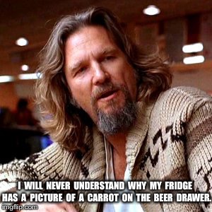 Confused Lebowski | I  WILL  NEVER  UNDERSTAND  WHY  MY  FRIDGE  HAS  A  PICTURE  OF  A  CARROT  ON  THE  BEER  DRAWER. | image tagged in memes,confused lebowski | made w/ Imgflip meme maker