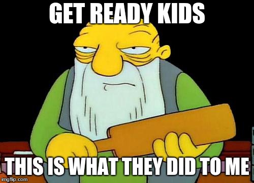 That's a paddlin' Meme | GET READY KIDS; THIS IS WHAT THEY DID TO ME | image tagged in memes,that's a paddlin' | made w/ Imgflip meme maker
