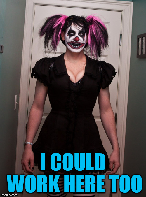CLOWN LIVES MATTER: EVIL CLOWNS NEED LOVE - CLOWN FACE | I COULD WORK HERE TOO | image tagged in clown lives matter evil clowns need love - clown face | made w/ Imgflip meme maker