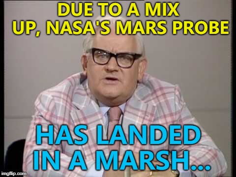 That's what happens when you hire Sean Connery... :) | DUE TO A MIX UP, NASA'S MARS PROBE; HAS LANDED IN A MARSH... | image tagged in ronnie barker news,memes,mars,nasa | made w/ Imgflip meme maker