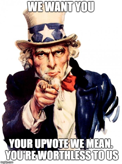 Uncle Sam | WE WANT YOU; YOUR UPVOTE WE MEAN. YOU'RE WORTHLESS TO US | image tagged in memes,uncle sam | made w/ Imgflip meme maker
