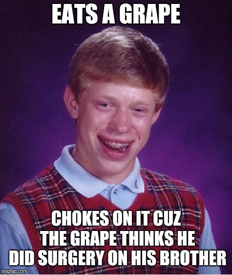 Bad Luck Brian | EATS A GRAPE; CHOKES ON IT CUZ THE GRAPE THINKS HE DID SURGERY ON HIS BROTHER | image tagged in memes,bad luck brian | made w/ Imgflip meme maker