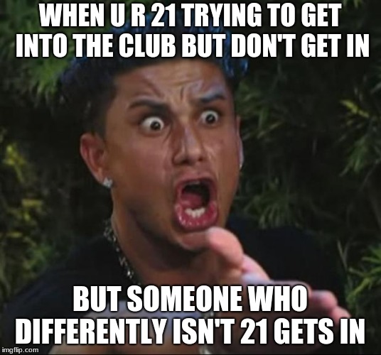 WTF!!! | WHEN U R 21 TRYING TO GET INTO THE CLUB BUT DON'T GET IN; BUT SOMEONE WHO DIFFERENTLY ISN'T 21 GETS IN | image tagged in memes,dj pauly d,club,21,wtf,how | made w/ Imgflip meme maker